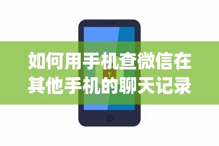 如何用手机查微信在其他手机的聊天记录?手机微信聊天记录大揭秘，如何轻松查看他人手机上的微信聊天内容？
