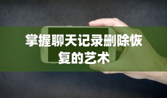 掌握聊天记录删除恢复的艺术