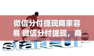 微信分付提现商家容易 微信分付提现，商家轻松搞定资金周转！