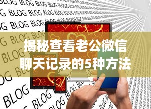 揭秘查看老公微信聊天记录的5种方法，合法途径+情感沟通全攻略