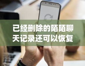 已经删除的陌陌聊天记录还可以恢复查看吗？