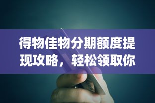 得物佳物分期额度提现攻略，轻松领取你的专属购物力！