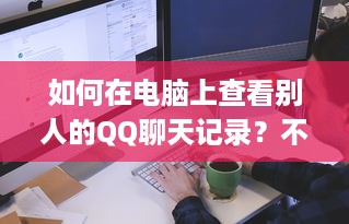 如何在电脑上查看别人的QQ聊天记录？不知道密码的情况下）