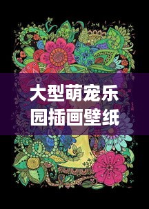 大型萌宠乐园插画壁纸高清—探索萌宠乐园的无限魅力