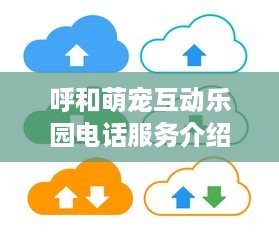 呼和萌宠互动乐园电话服务介绍