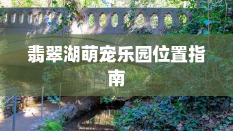 翡翠湖萌宠乐园位置指南