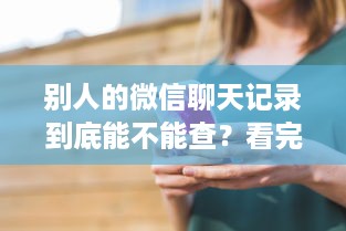 别人的微信聊天记录到底能不能查？看完这篇彻底明白了！