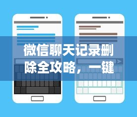 微信聊天记录删除全攻略，一键清理+备份防丢失