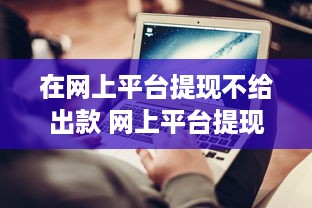 在网上平台提现不给出款 网上平台提现不给出款？揭秘常见问题及应对策略
