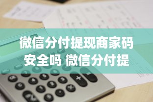 微信分付提现商家码安全吗 微信分付提现商家码，安全吗？揭秘支付安全那些事儿