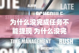为什么没完成任务不能提现 为什么没完成任务就不能提现？揭秘提现背后的规则与原因