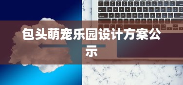 包头萌宠乐园设计方案公示