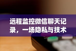 远程监控微信聊天记录，一场隐私与技术的较量