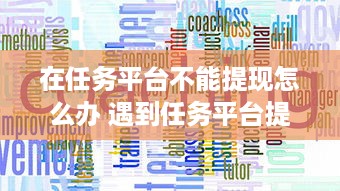 在任务平台不能提现怎么办 遇到任务平台提现难题？看这里，教你轻松解决！