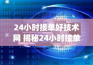 24小时接单好技术网 揭秘24小时接单好技术网—全天候技术支持，让你的项目无忧