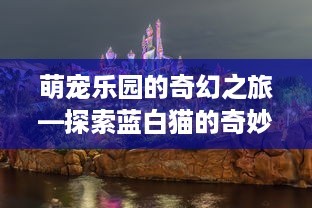 萌宠乐园的奇幻之旅—探索蓝白猫的奇妙世界
