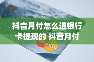 抖音月付怎么进银行卡提现的 抖音月付提现攻略，轻松将收益转入银行卡，让你钱生钱！