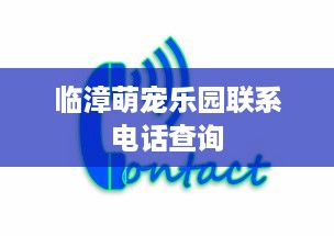 临漳萌宠乐园联系电话查询