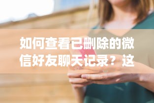 如何查看已删除的微信好友聊天记录？这5种方法试过才知道