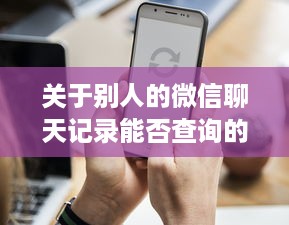 关于别人的微信聊天记录能否查询的探讨