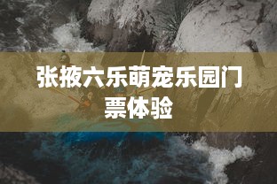 张掖六乐萌宠乐园门票体验