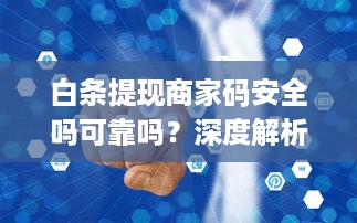 白条提现商家码安全吗可靠吗？深度解析为你揭示真相