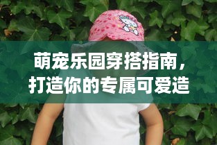 萌宠乐园穿搭指南，打造你的专属可爱造型