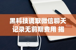 黑科技调取微信聊天记录无前期费用 揭秘黑科技！无前期费用轻松调取微信聊天记录，快来了解一下！