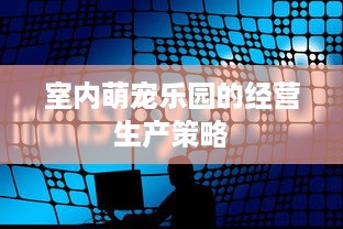 室内萌宠乐园的经营生产策略