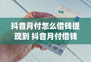 抖音月付怎么借钱提现到 抖音月付借钱提现攻略，轻松操作，资金到账不是梦！
