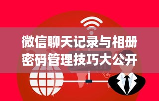 微信聊天记录与相册密码管理技巧大公开