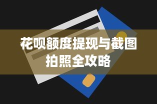 花呗额度提现与截图拍照全攻略