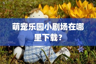 萌宠乐园小剧场在哪里下载？