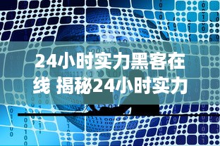 24小时实力黑客在线 揭秘24小时实力黑客在线，揭秘网络世界的神秘守护者