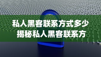 私人黑客联系方式多少 揭秘私人黑客联系方式，如何辨别真伪及案例分析