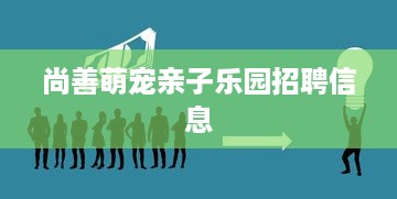 尚善萌宠亲子乐园招聘信息