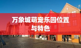万象城萌宠乐园位置与特色