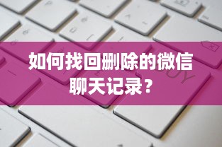 如何找回删除的微信聊天记录？
