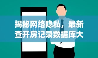 揭秘网络隐私，最新查开房记录数据库大曝光
