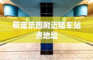 萌宠乐园附近租车站点地址