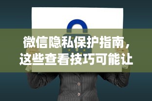 微信隐私保护指南，这些查看技巧可能让你陷入法律风险