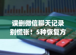 误删微信聊天记录别慌张！5种恢复方法+避坑指南