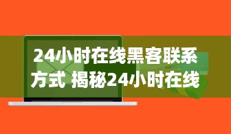 24小时在线黑客联系方式 揭秘24小时在线黑客联系方式，风险与防范指南