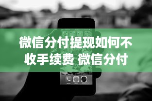 微信分付提现如何不收手续费 微信分付提现不求手续费，这些小技巧帮你省下大笔开销！