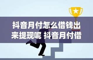 抖音月付怎么借钱出来提现呢 抖音月付借钱提现攻略，轻松操作，资金到账不是梦！