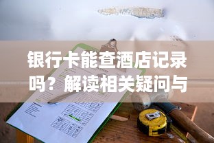 银行卡能查酒店记录吗？解读相关疑问与注意事项