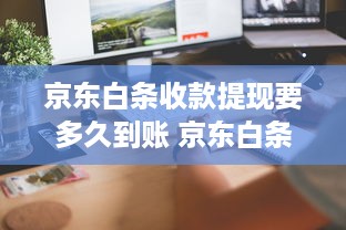 京东白条收款提现要多久到账 京东白条收款提现，速度揭秘！让你轻松了解到账时间
