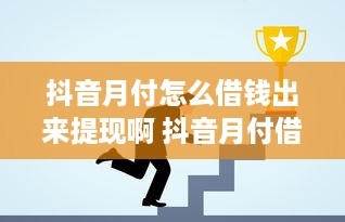 抖音月付怎么借钱出来提现啊 抖音月付借钱提现攻略，轻松操作，资金到账不是梦！