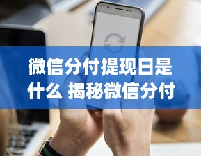 微信分付提现日是什么 揭秘微信分付提现日，你不得不知道的提现时间表