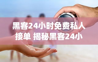黑客24小时免费私人接单 揭秘黑客24小时免费私人接单，风险与机遇并存